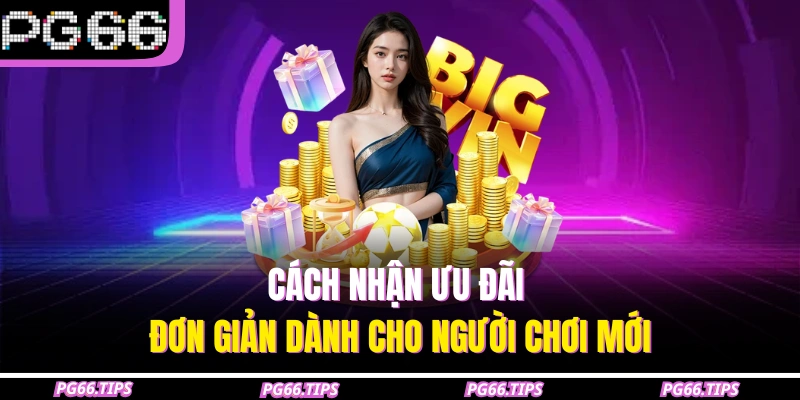 Cách nhận ưu đãi đơn giản dành cho người chơi mới