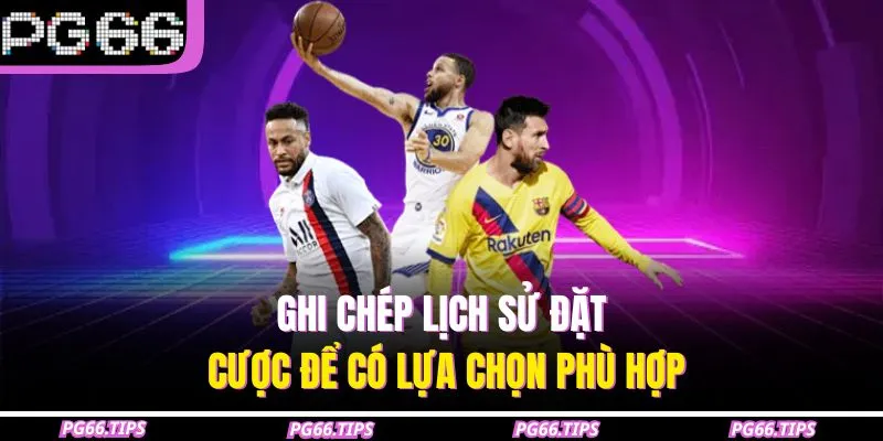 Ghi chép lịch sử đặt cược để có lựa chọn phù hợp