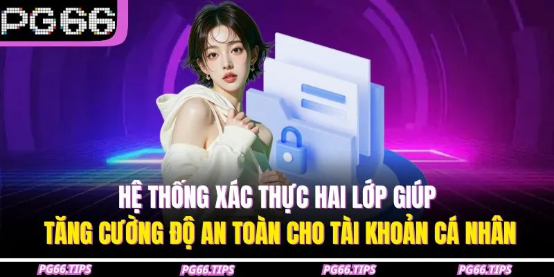 Hệ thống xác thực hai lớp giúp tăng cường độ an toàn cho tài khoản cá nhân