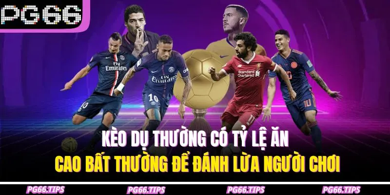 Kèo dụ thường có tỷ lệ ăn cao bất thường để đánh lừa người chơi