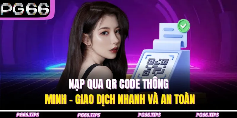Nạp qua QR Code thông minh - Giao dịch nhanh và an toàn