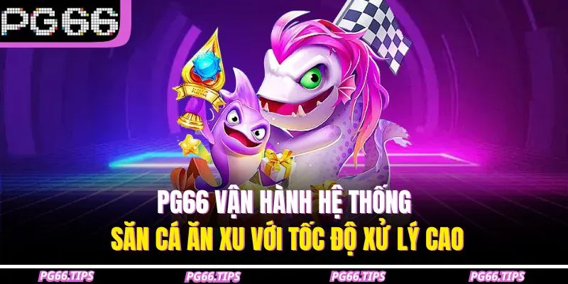PG66 vận hành hệ thống săn cá ăn xu với tốc độ xử lý cao