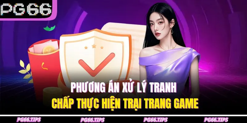 Phương án xử lý tranh chấp thực hiện trại trang game
