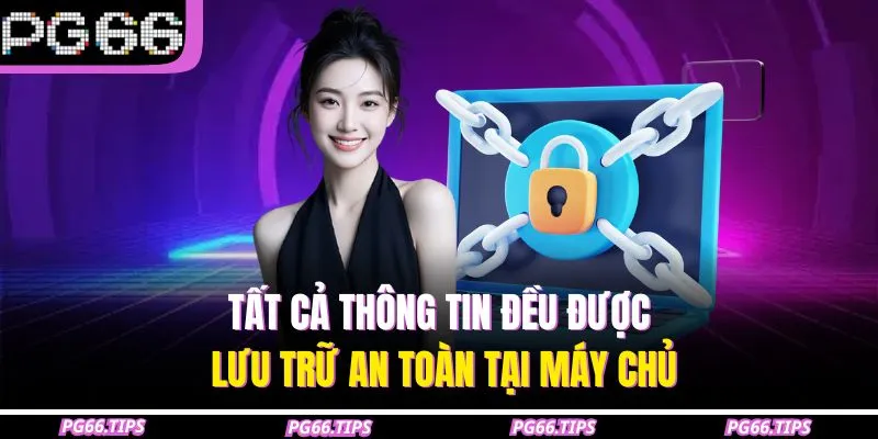 Tất cả thông tin đều được lưu trữ an toàn tại máy chủ