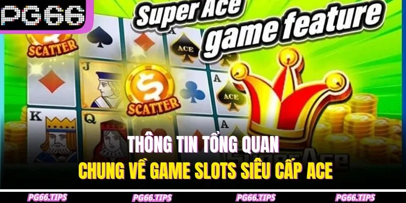 Thông tin tổng quan chung về game slots siêu cấp ACE